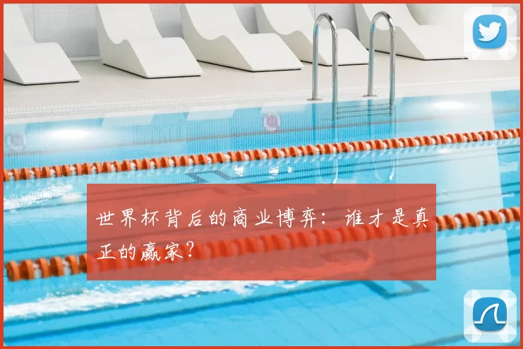 世界杯背后的商业博弈：谁才是真正的赢家？
