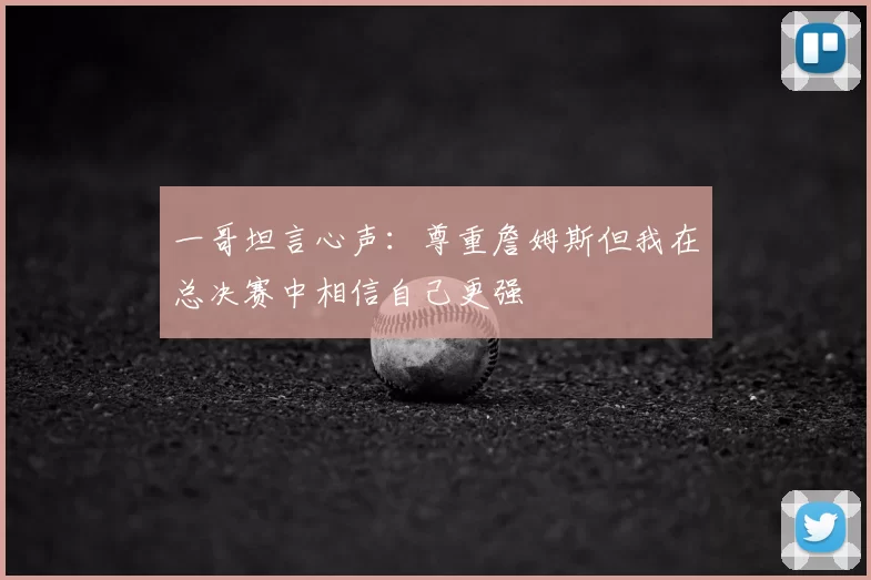 一哥坦言心声：尊重詹姆斯但我在总决赛中相信自己更强