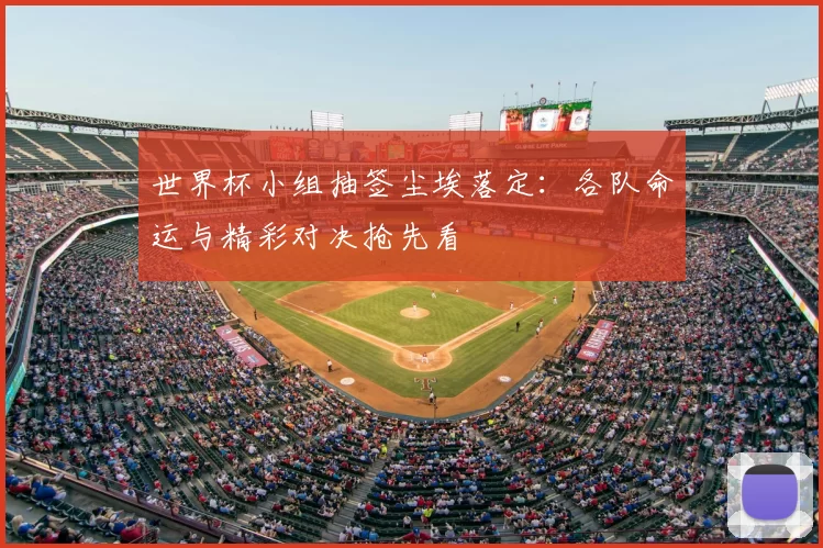 世界杯小组抽签尘埃落定：各队命运与精彩对决抢先看