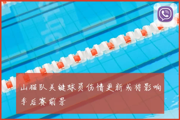 山猫队关键球员伤情更新或将影响季后赛前景