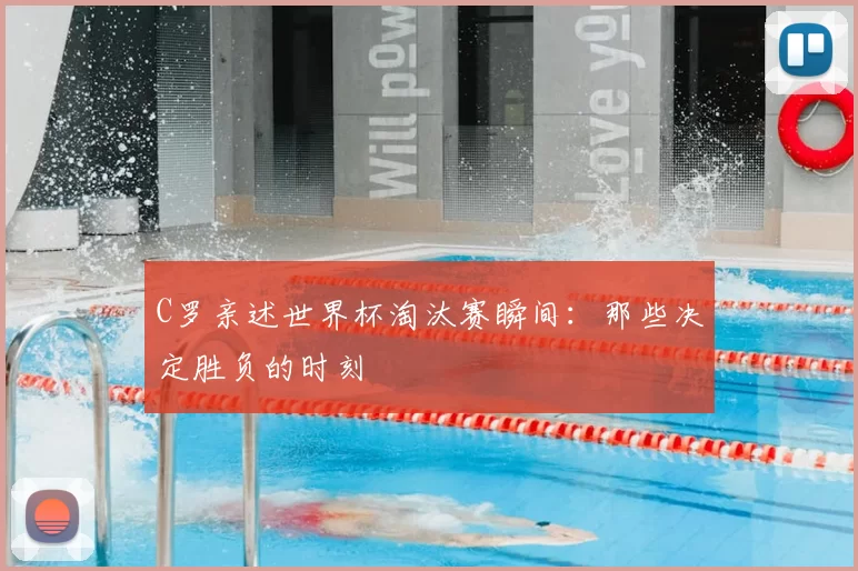 C罗亲述世界杯淘汰赛瞬间：那些决定胜负的时刻
