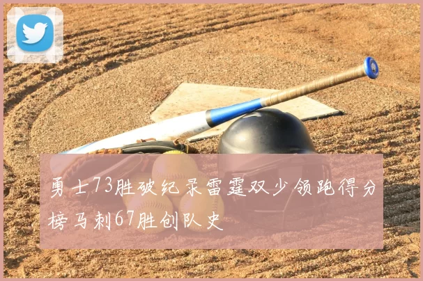 勇士73胜破纪录雷霆双少领跑得分榜马刺67胜创队史