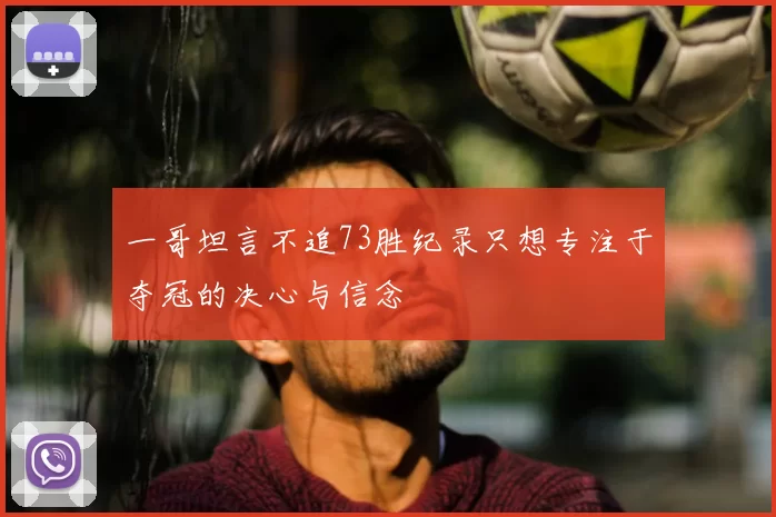 一哥坦言不追73胜纪录只想专注于夺冠的决心与信念