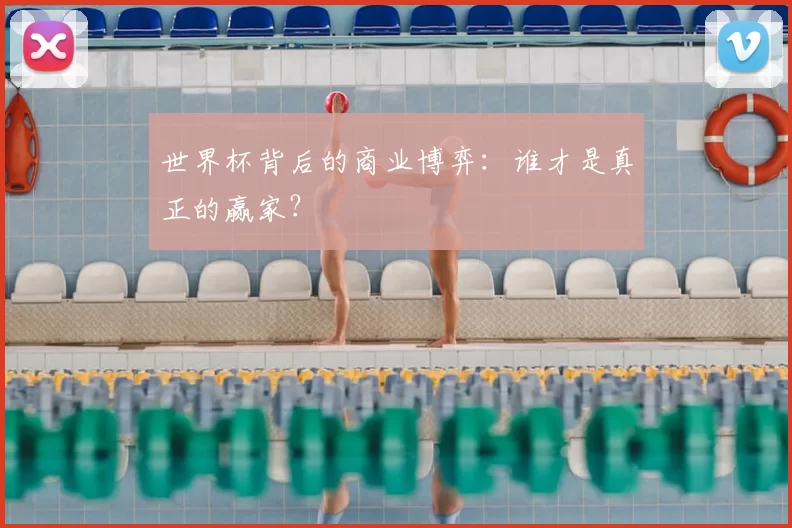 世界杯背后的商业博弈：谁才是真正的赢家？
