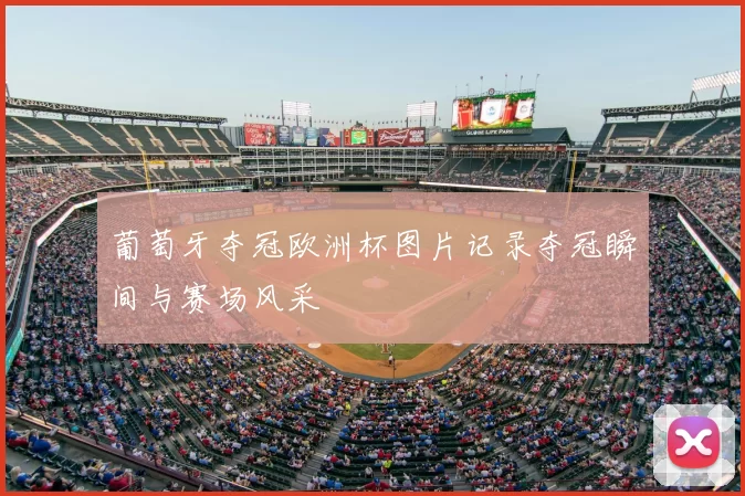 葡萄牙夺冠欧洲杯图片记录夺冠瞬间与赛场风采
