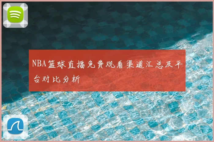 NBA篮球直播免费观看渠道汇总及平台对比分析