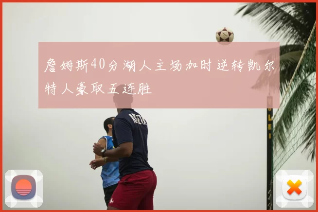 詹姆斯40分湖人主场加时逆转凯尔特人豪取五连胜