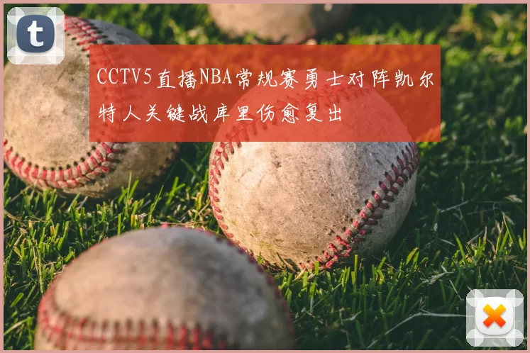 CCTV5直播NBA常规赛勇士对阵凯尔特人关键战库里伤愈复出