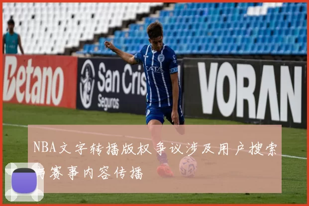 NBA文字转播版权争议涉及用户搜索与赛事内容传播