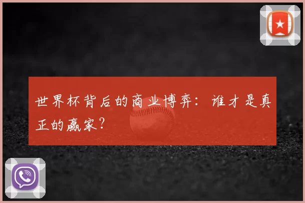 世界杯背后的商业博弈：谁才是真正的赢家？