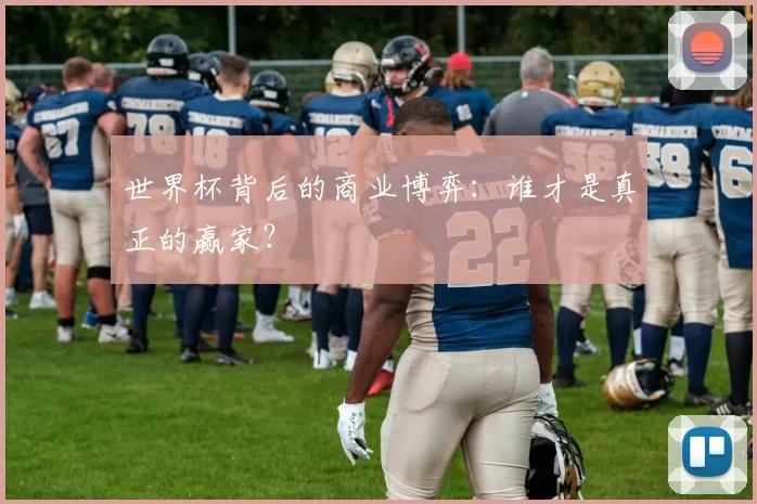 世界杯背后的商业博弈：谁才是真正的赢家？