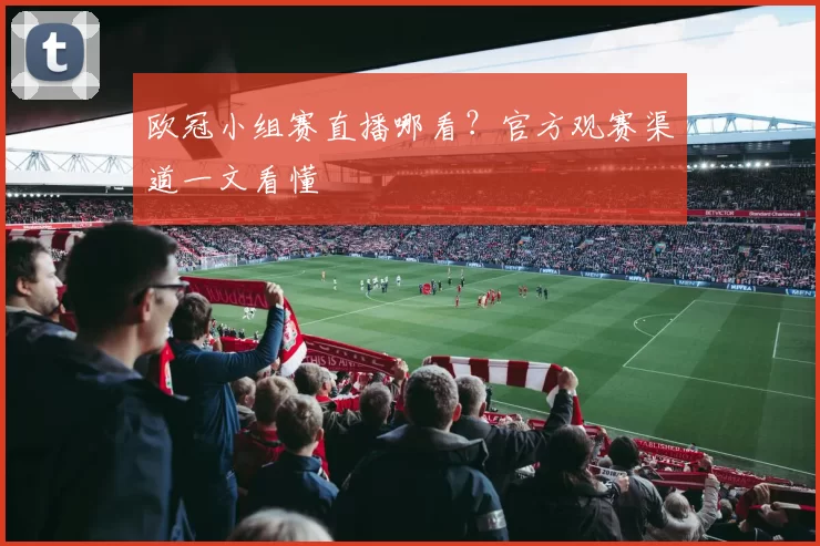 欧冠小组赛直播哪看？官方观赛渠道一文看懂