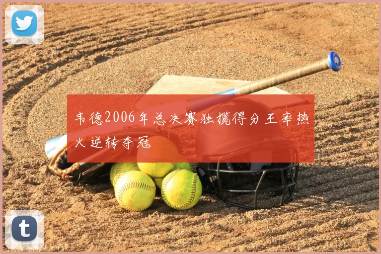 韦德2006年总决赛独揽得分王率热火逆转夺冠