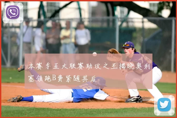 本赛季五大联赛助攻之王揭晓奥利塞领跑B费紧随其后