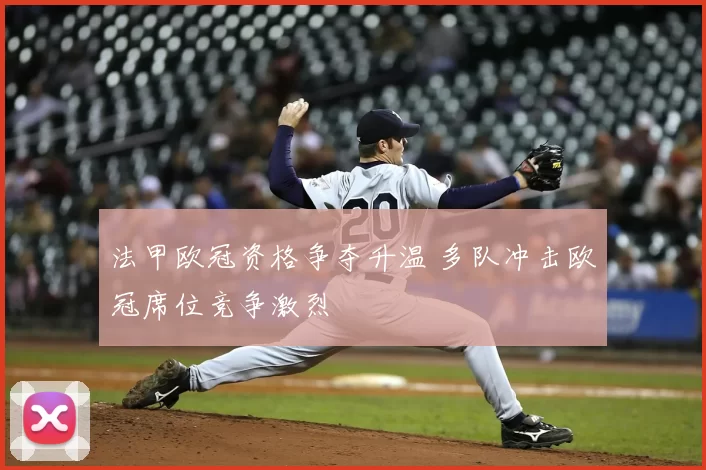 法甲欧冠资格争夺升温 多队冲击欧冠席位竞争激烈