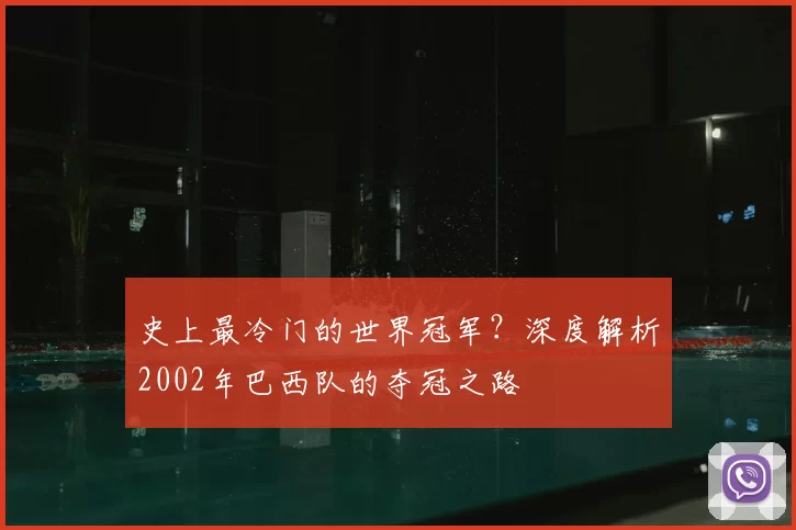 史上最冷门的世界冠军？深度解析2002年巴西队的夺冠之路