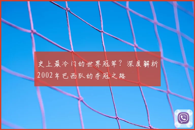史上最冷门的世界冠军？深度解析2002年巴西队的夺冠之路