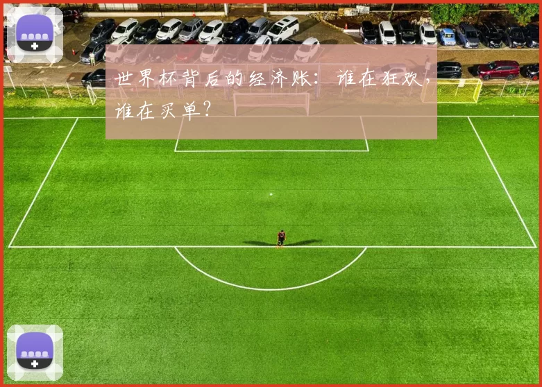 世界杯背后的经济账：谁在狂欢，谁在买单？