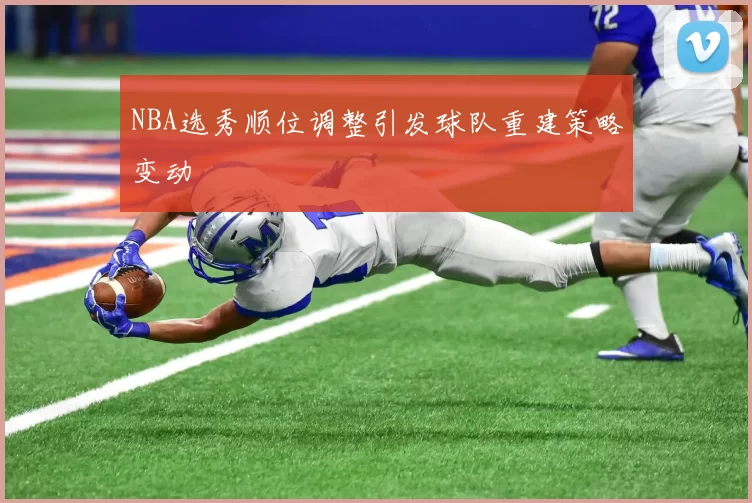 NBA选秀顺位调整引发球队重建策略变动
