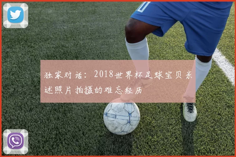 独家对话：2018世界杯足球宝贝亲述照片拍摄的难忘经历