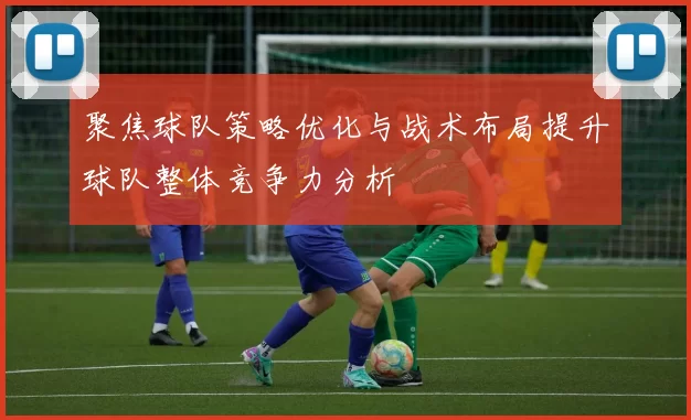 聚焦球队策略优化与战术布局提升球队整体竞争力分析
