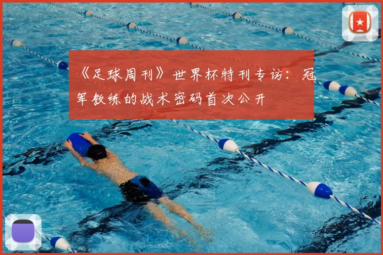 《足球周刊》世界杯特刊专访：冠军教练的战术密码首次公开