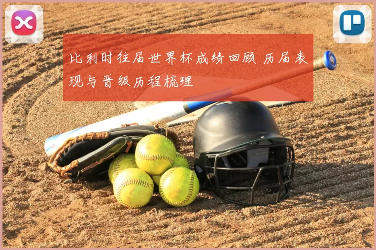 比利时往届世界杯成绩回顾 历届表现与晋级历程梳理