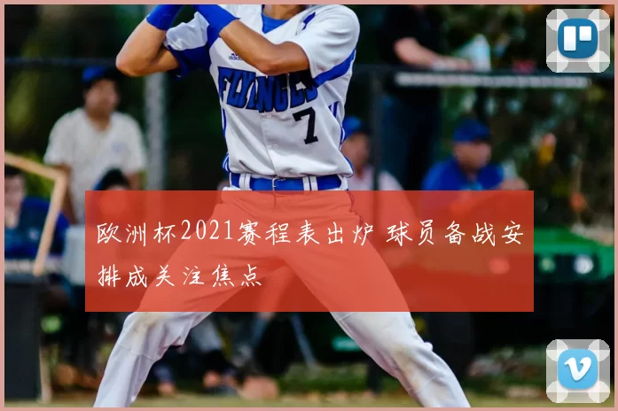 欧洲杯2021赛程表出炉 球员备战安排成关注焦点