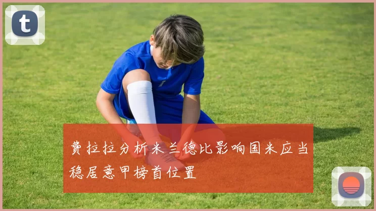 费拉拉分析米兰德比影响国米应当稳居意甲榜首位置