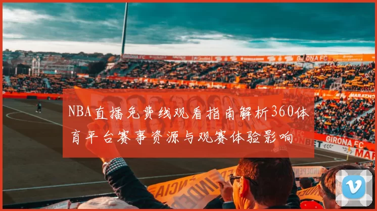 NBA直播免费线观看指南解析360体育平台赛事资源与观赛体验影响