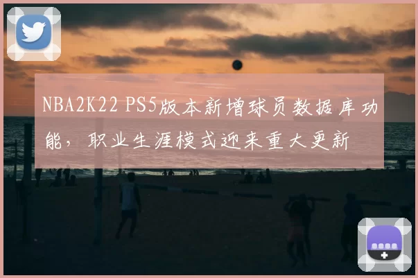 NBA2K22 PS5版本新增球员数据库功能，职业生涯模式迎来重大更新