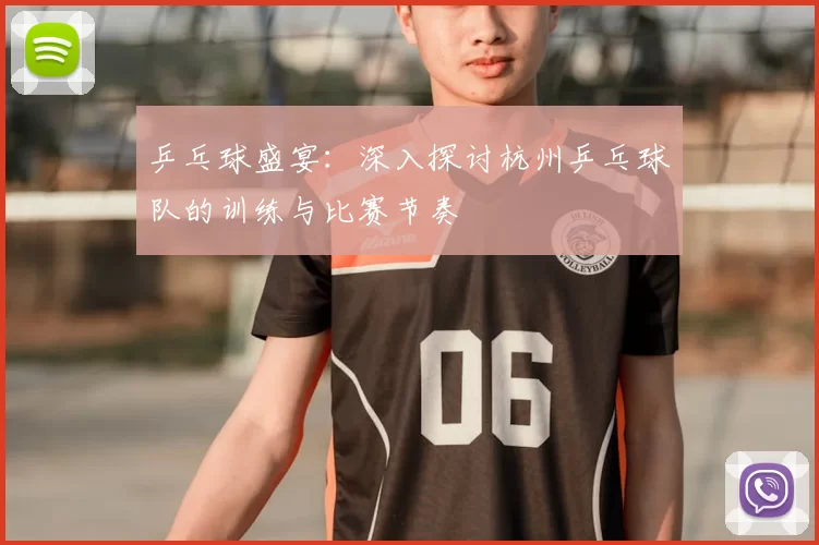 乒乓球盛宴：深入探讨杭州乒乓球队的训练与比赛节奏