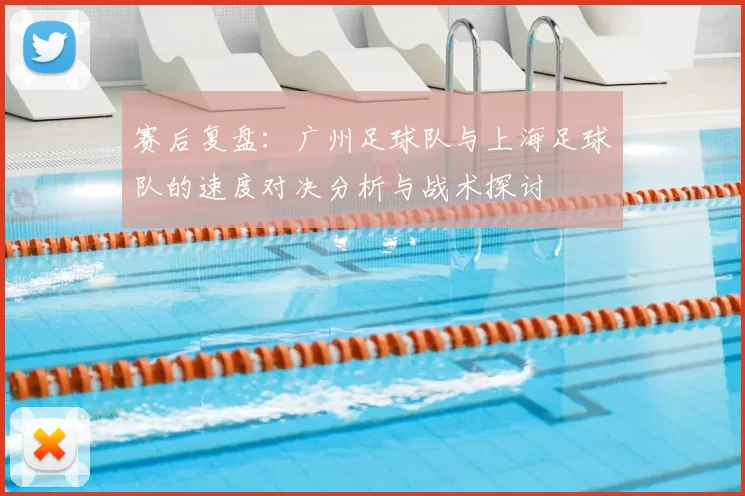 赛后复盘:广州足球队与上海足球队的速度对决分析与战术探讨