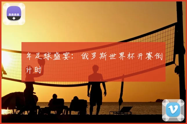 年足球盛宴：俄罗斯世界杯开赛倒计时