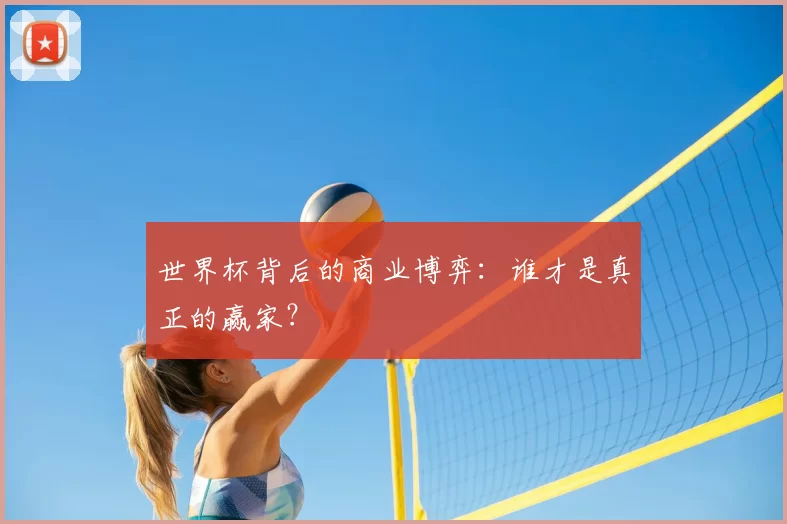 世界杯背后的商业博弈：谁才是真正的赢家？