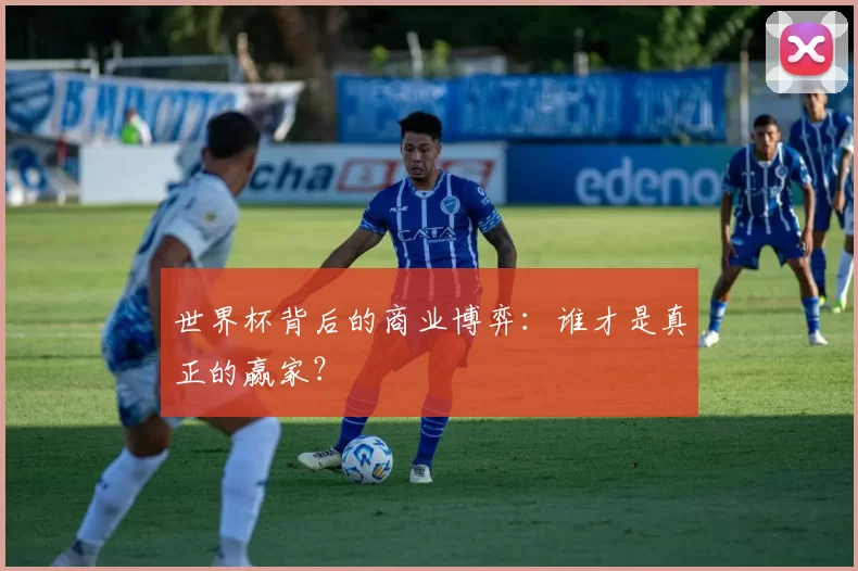 世界杯背后的商业博弈：谁才是真正的赢家？