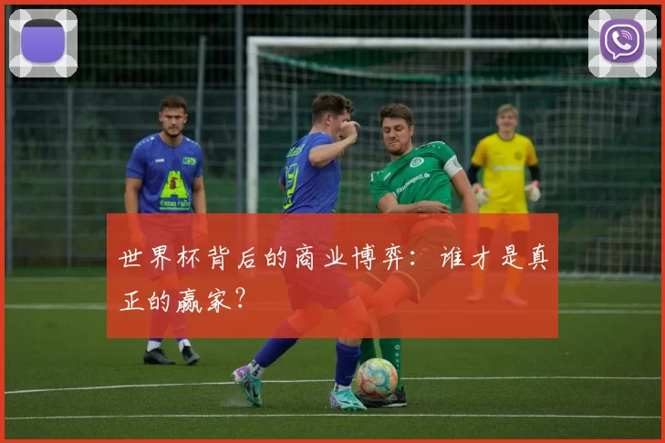 世界杯背后的商业博弈：谁才是真正的赢家？