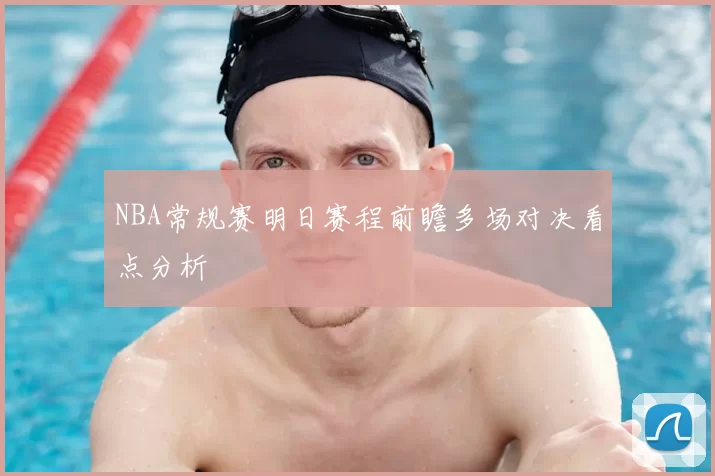 NBA常规赛明日赛程前瞻多场对决看点分析