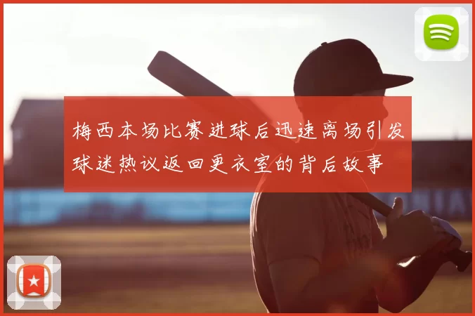 梅西本场比赛进球后迅速离场引发球迷热议返回更衣室的背后故事