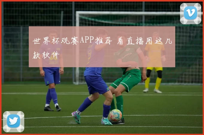 世界杯观赛APP推荐 看直播用这几款软件
