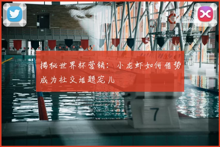 揭秘世界杯营销：小龙虾如何借势成为社交话题宠儿