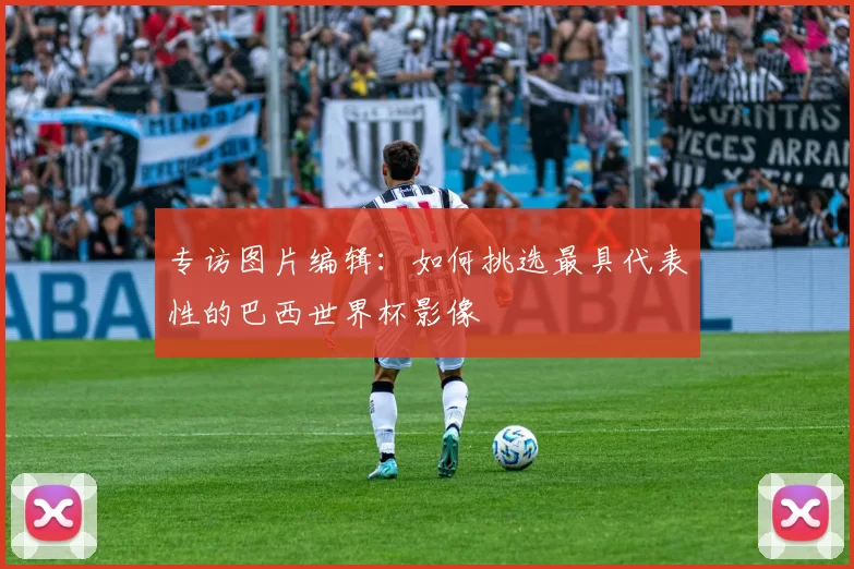 专访图片编辑：如何挑选最具代表性的巴西世界杯影像