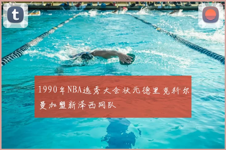 1990年NBA选秀大会状元德里克科尔曼加盟新泽西网队