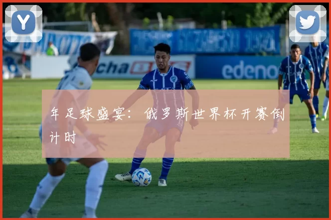 年足球盛宴：俄罗斯世界杯开赛倒计时
