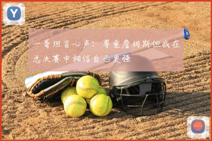 一哥坦言心声:尊重詹姆斯但我在总决赛中相信自己更强