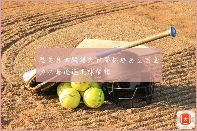 恩昆库回顾错失世界杯经历立志全力以赴追逐足球梦想