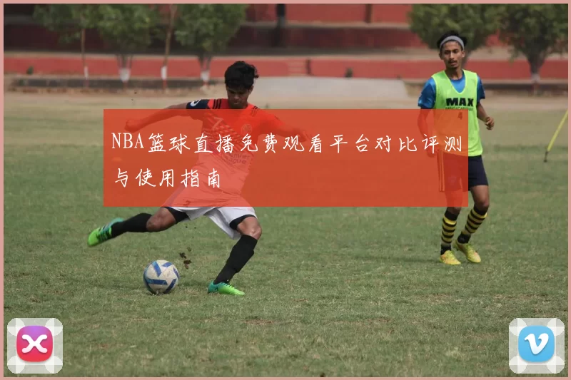 NBA篮球直播免费观看平台对比评测与使用指南