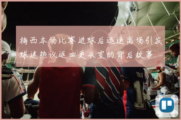 梅西本场比赛进球后迅速离场引发球迷热议返回更衣室的背后故事