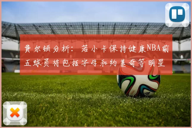费尔顿分析：若小卡保持健康NBA前五球员将包括字母和约基奇等明星