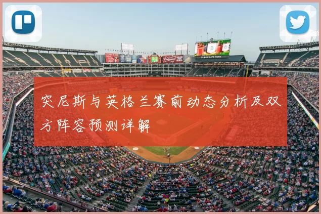 突尼斯与英格兰赛前动态分析及双方阵容预测详解